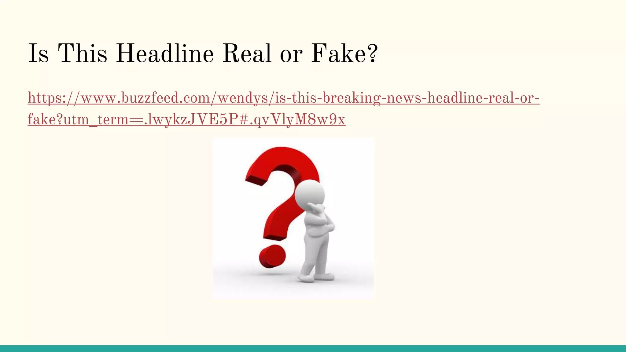 Is This Headline Real or Fake?
https://www.buzzfeed.com/wendys/is-this-breaking-news-headline-real-or-
fake?utm_term=.lwykzJVE5P#.qvVlyM8w9x
 