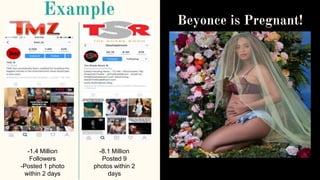 Example
Beyonce is Pregnant!
-1.4 Million
Followers
-Posted 1 photo
within 2 days
-8.1 Million
Posted 9
photos within 2
days
 