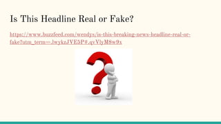 Is This Headline Real or Fake?
https://www.buzzfeed.com/wendys/is-this-breaking-news-headline-real-or-
fake?utm_term=.lwykzJVE5P#.qvVlyM8w9x
 