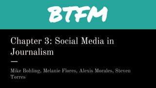 Chapter 3: Social Media in
Journalism
Mike Bohling, Melanie Flores, Alexis Morales, Steven
Torres
BTFM
 