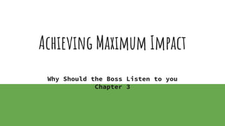 Achieving Maximum Impact
Why Should the Boss Listen to you
Chapter 3
 