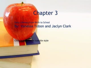 Chapter 3 Early Literacy from Birth to School By: Vanessa Tobon and Jaclyn Clark 