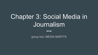 Chapter 3: Social Media in
Journalism
group two: MEDIA MISFITS
 