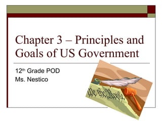 Chapter 3 – Principles and Goals of US Government 12 th  Grade POD Ms. Nestico 