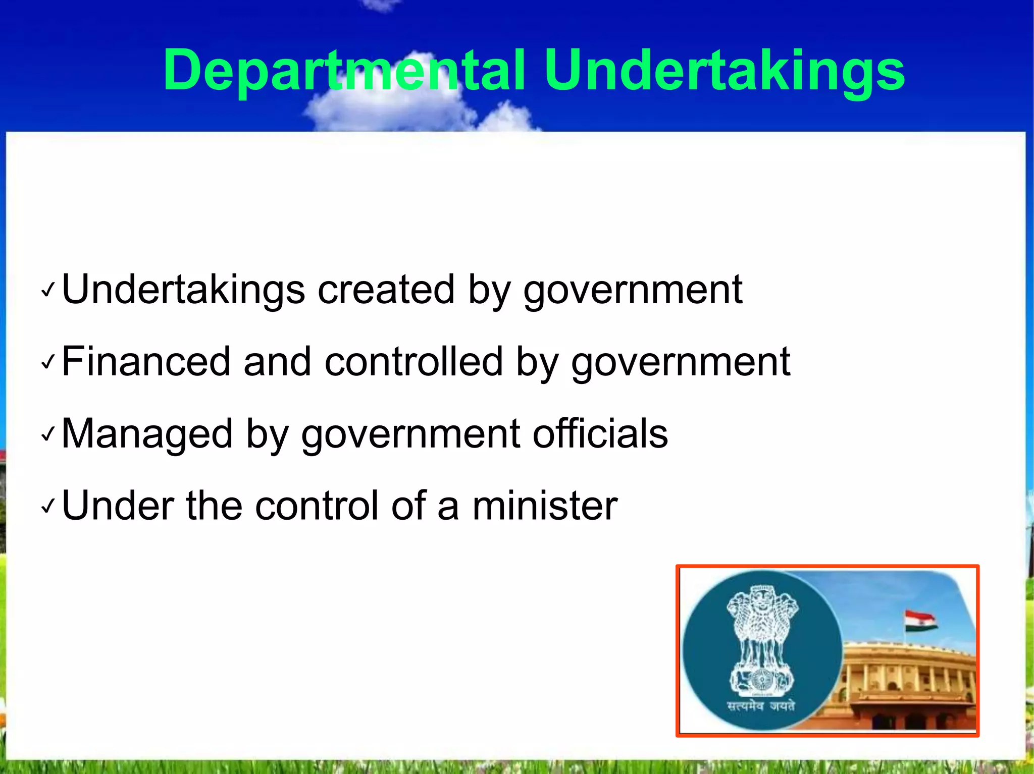 Departmental Undertakings
✔ Undertakings created by government
✔ Financed and controlled by government
✔ Managed by government officials
✔ Under the control of a minister
 
