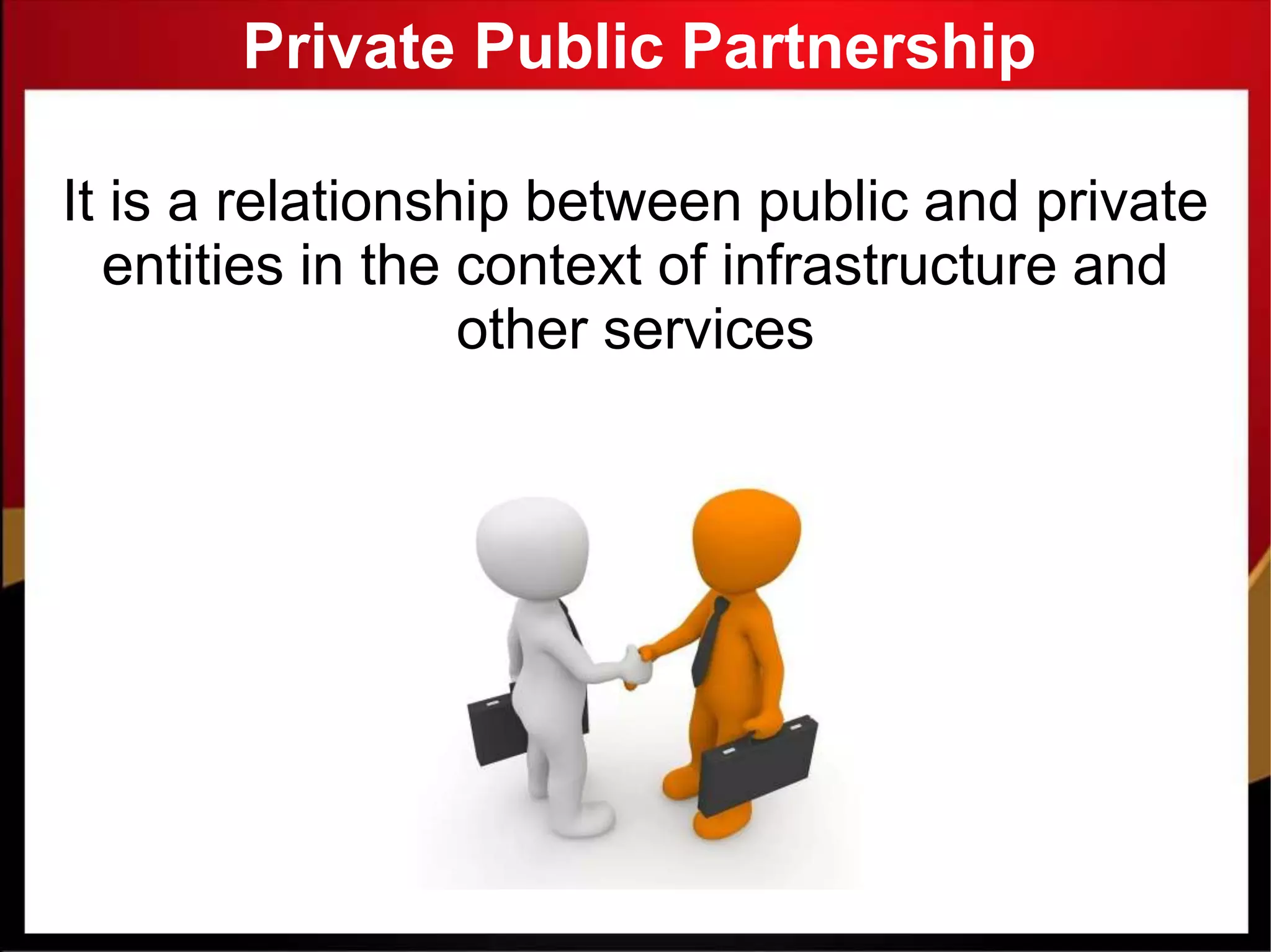Private Public Partnership
It is a relationship between public and private
entities in the context of infrastructure and
other services
 