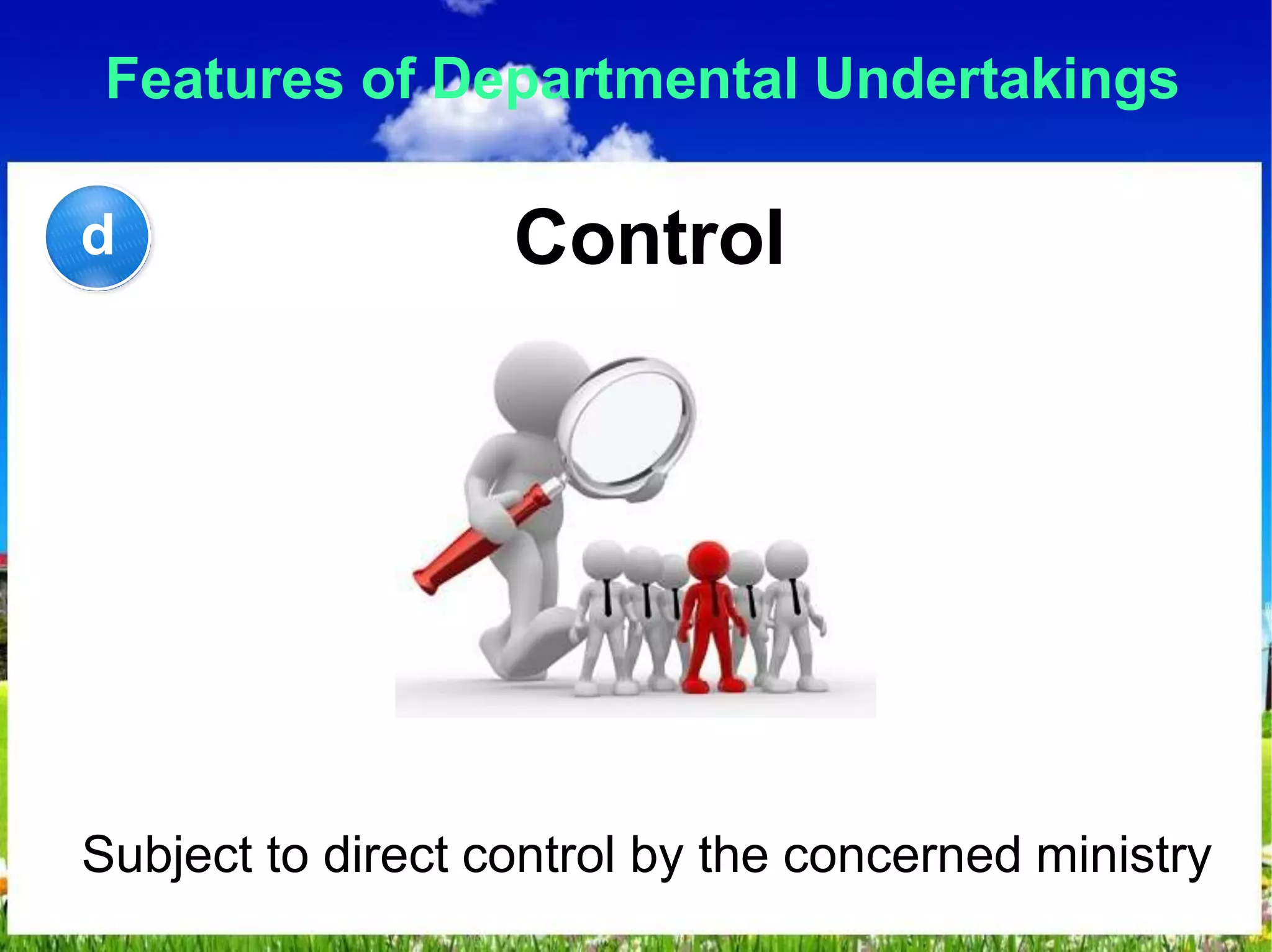 Features of Departmental Undertakings
Control
Subject to direct control by the concerned ministry
d
 