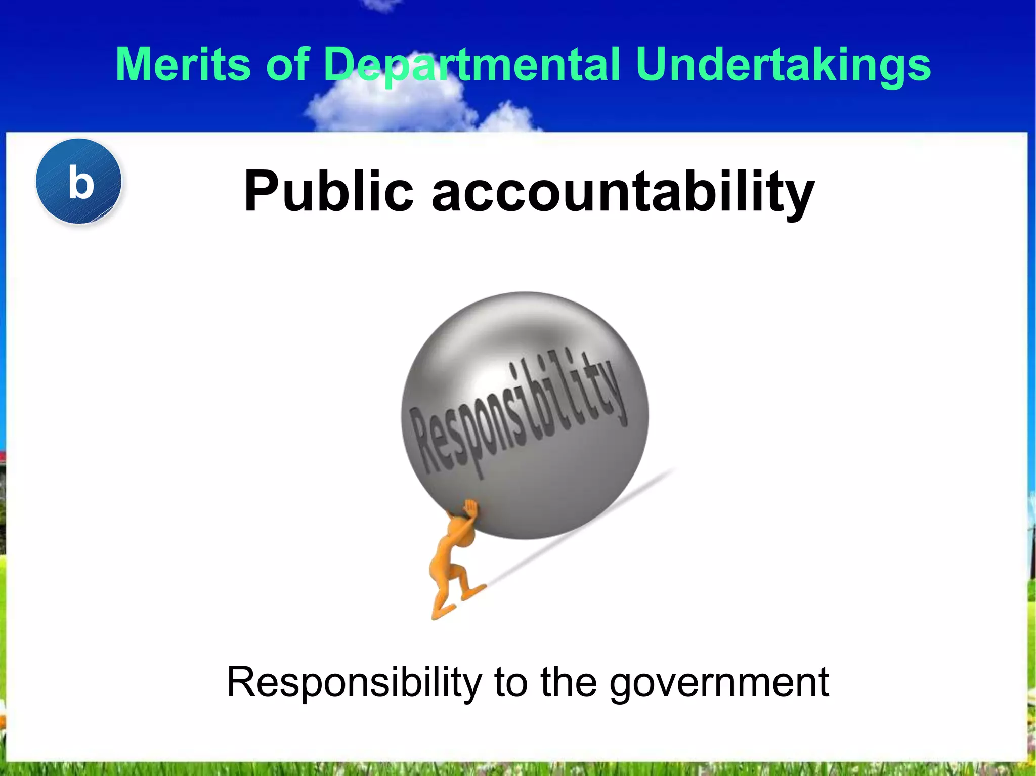 Merits of Departmental Undertakings
Public accountability
Responsibility to the government
b
 