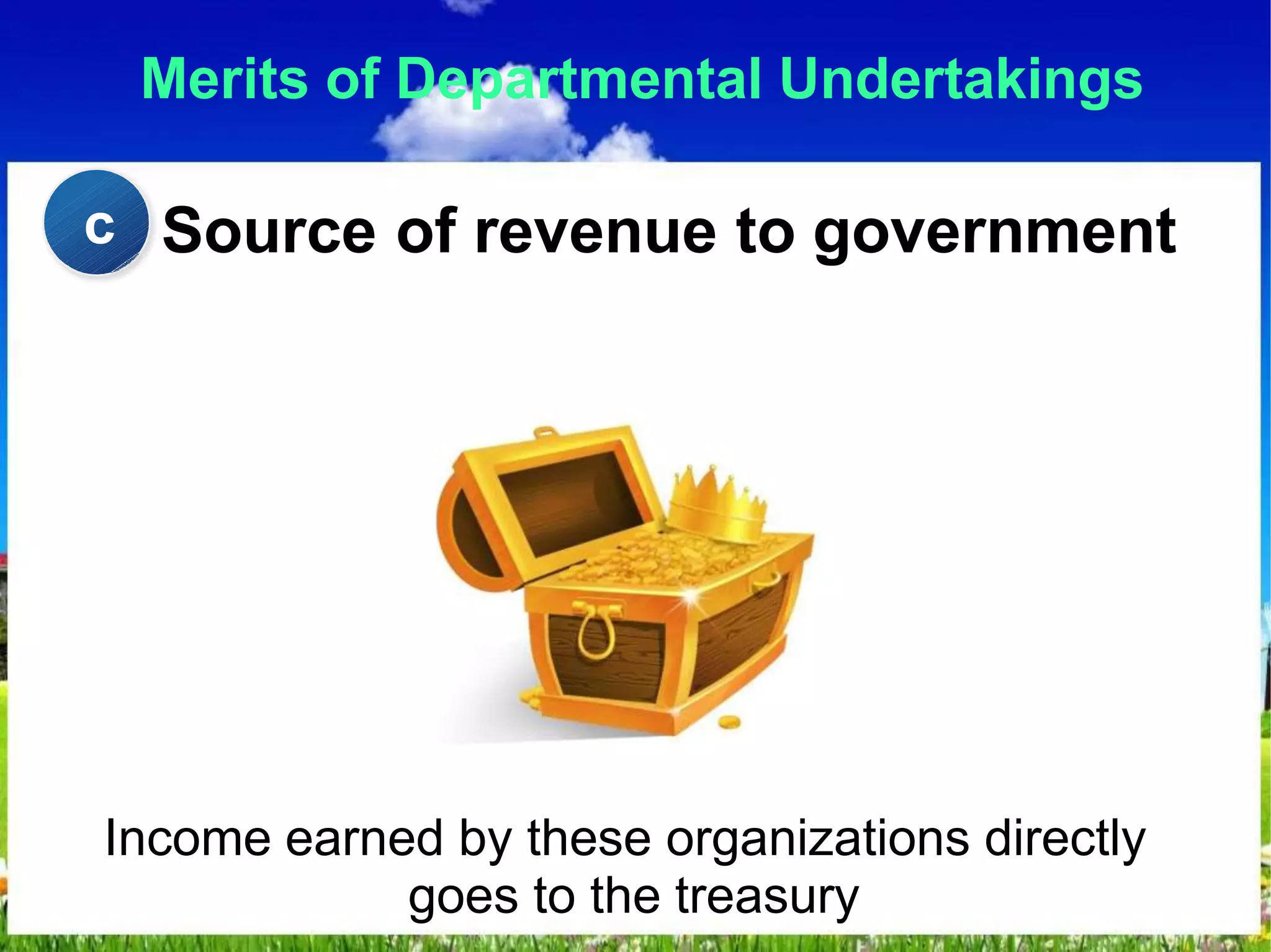 Merits of Departmental Undertakings
Source of revenue to government
Income earned by these organizations directly
goes to the treasury
c
 