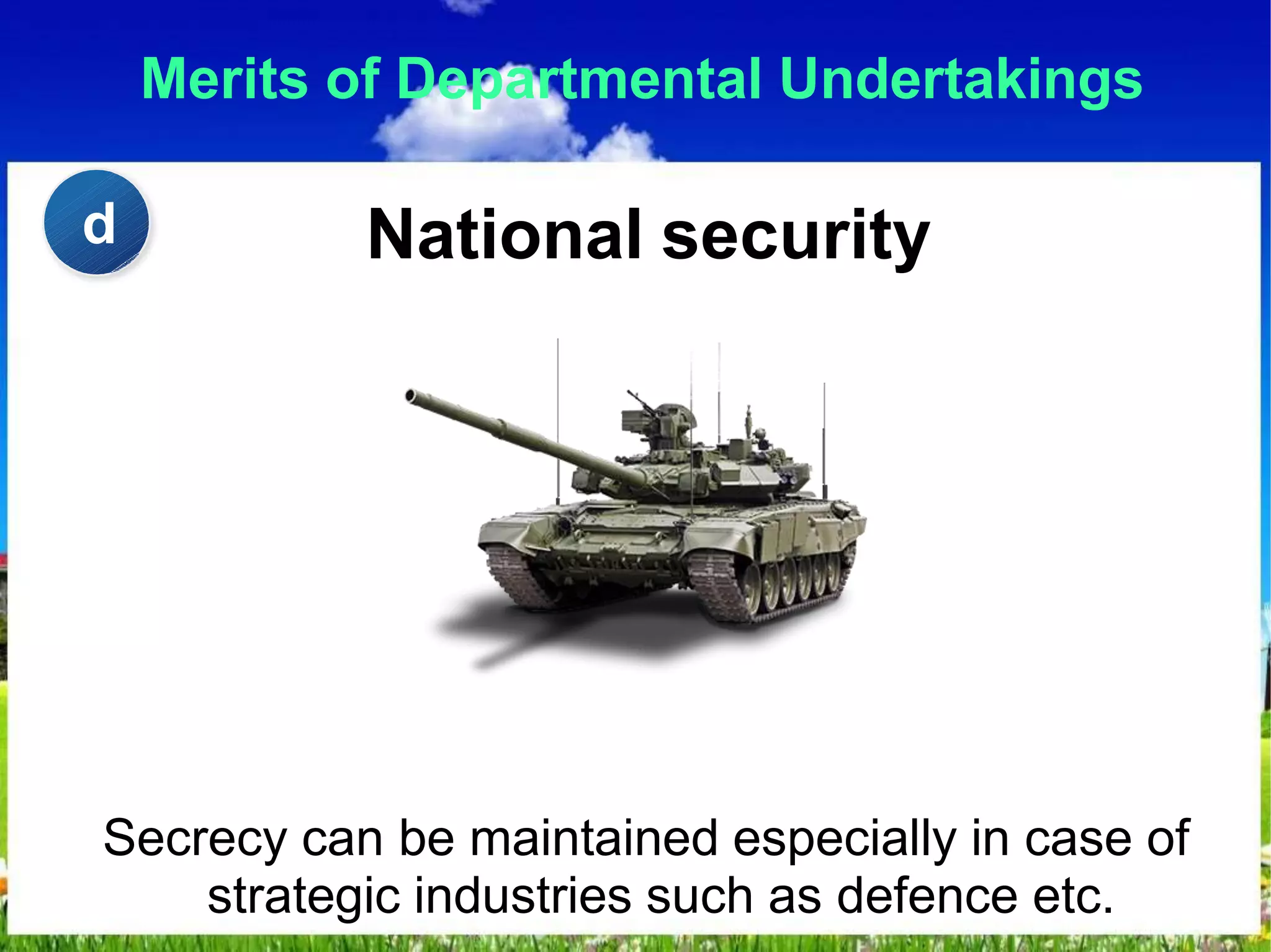 Merits of Departmental Undertakings
National security
Secrecy can be maintained especially in case of
strategic industries such as defence etc.
d
 