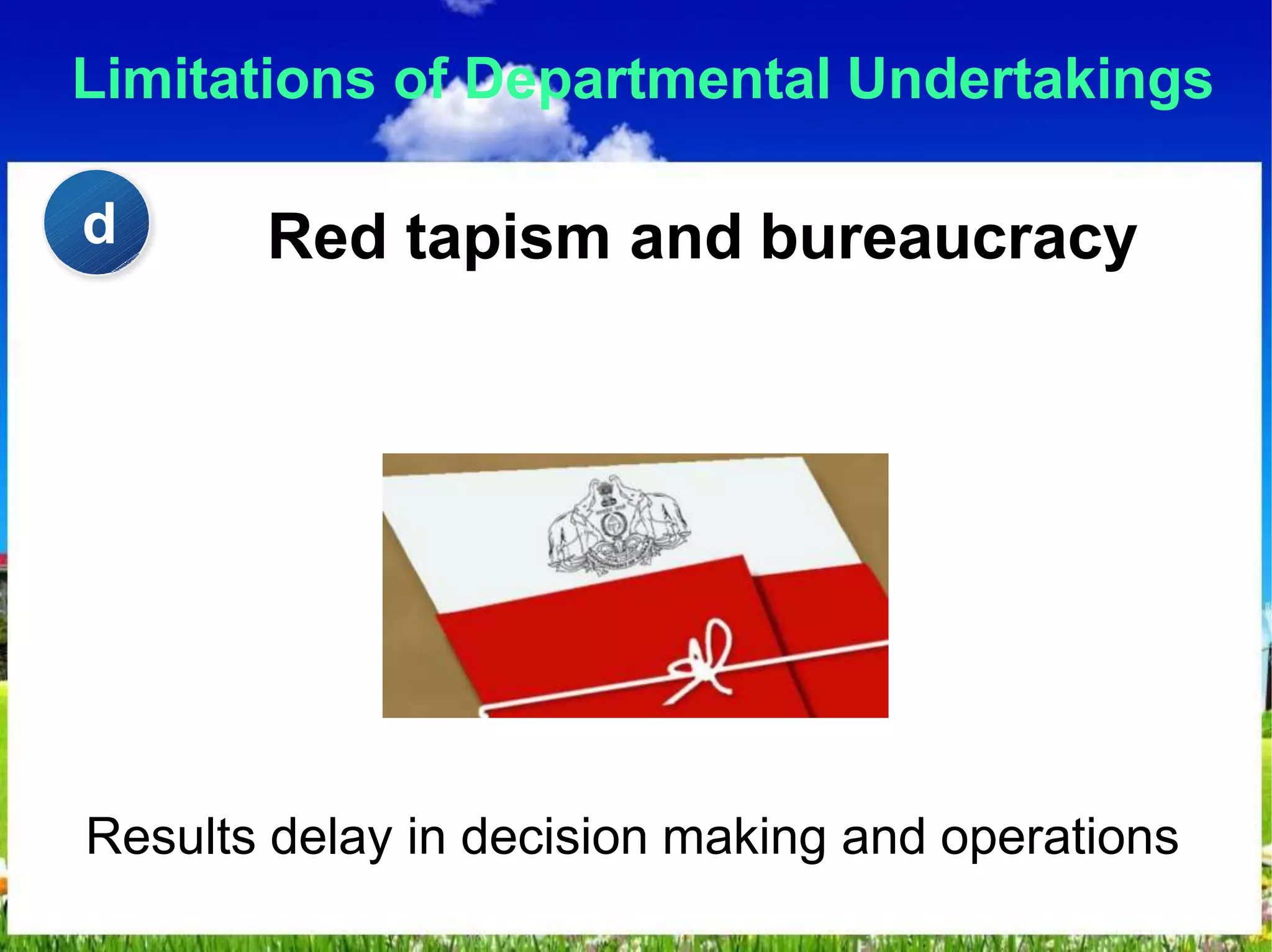 Limitations of Departmental Undertakings
Red tapism and bureaucracy
Results delay in decision making and operations
d
 