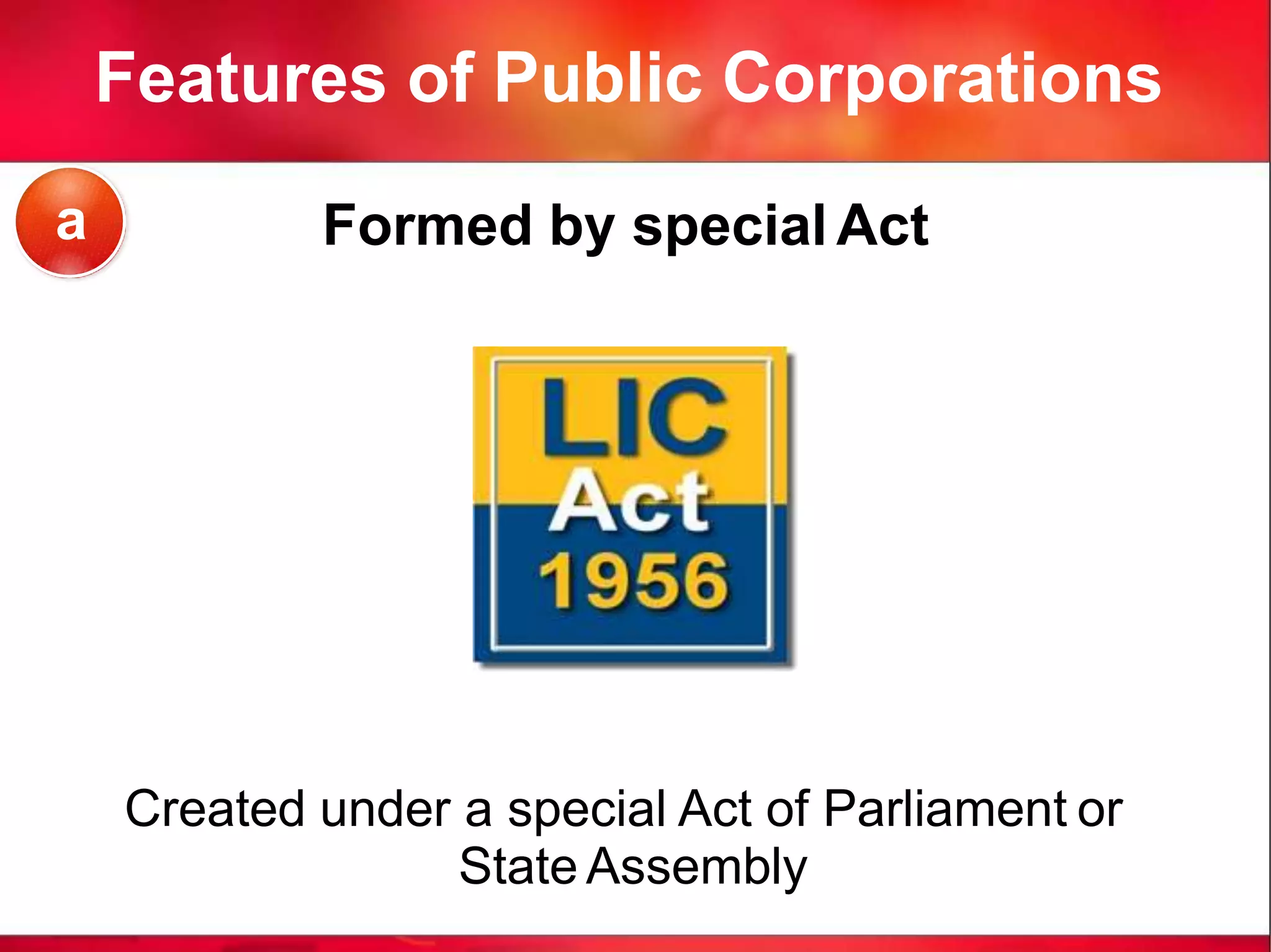 Features of Public Corporations
Formed by special Act
Created under a special Act of Parliament or
State Assembly
a
 