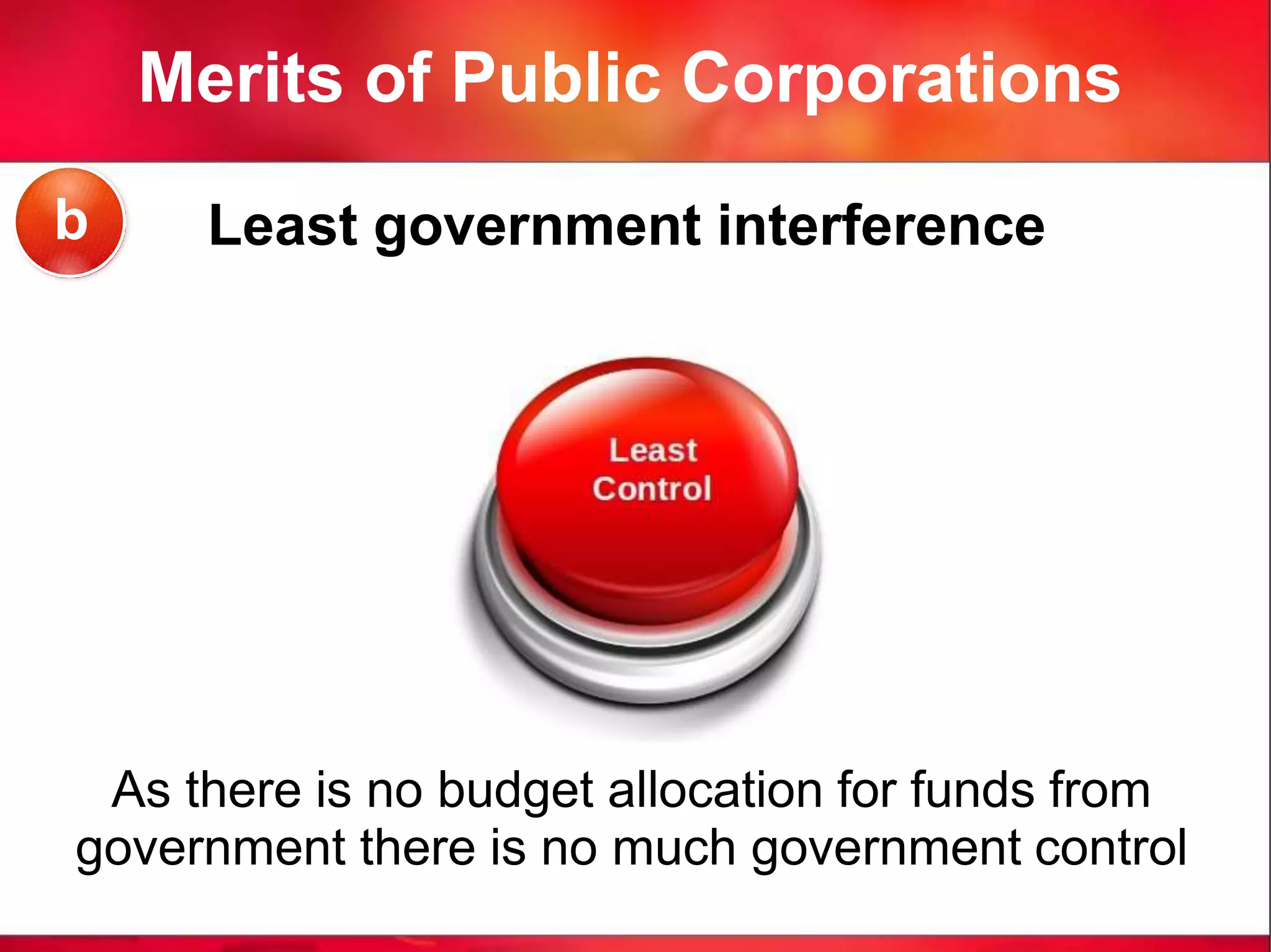 Merits of Public Corporations
Least government interference
As there is no budget allocation for funds from
government there is no much government control
b
 