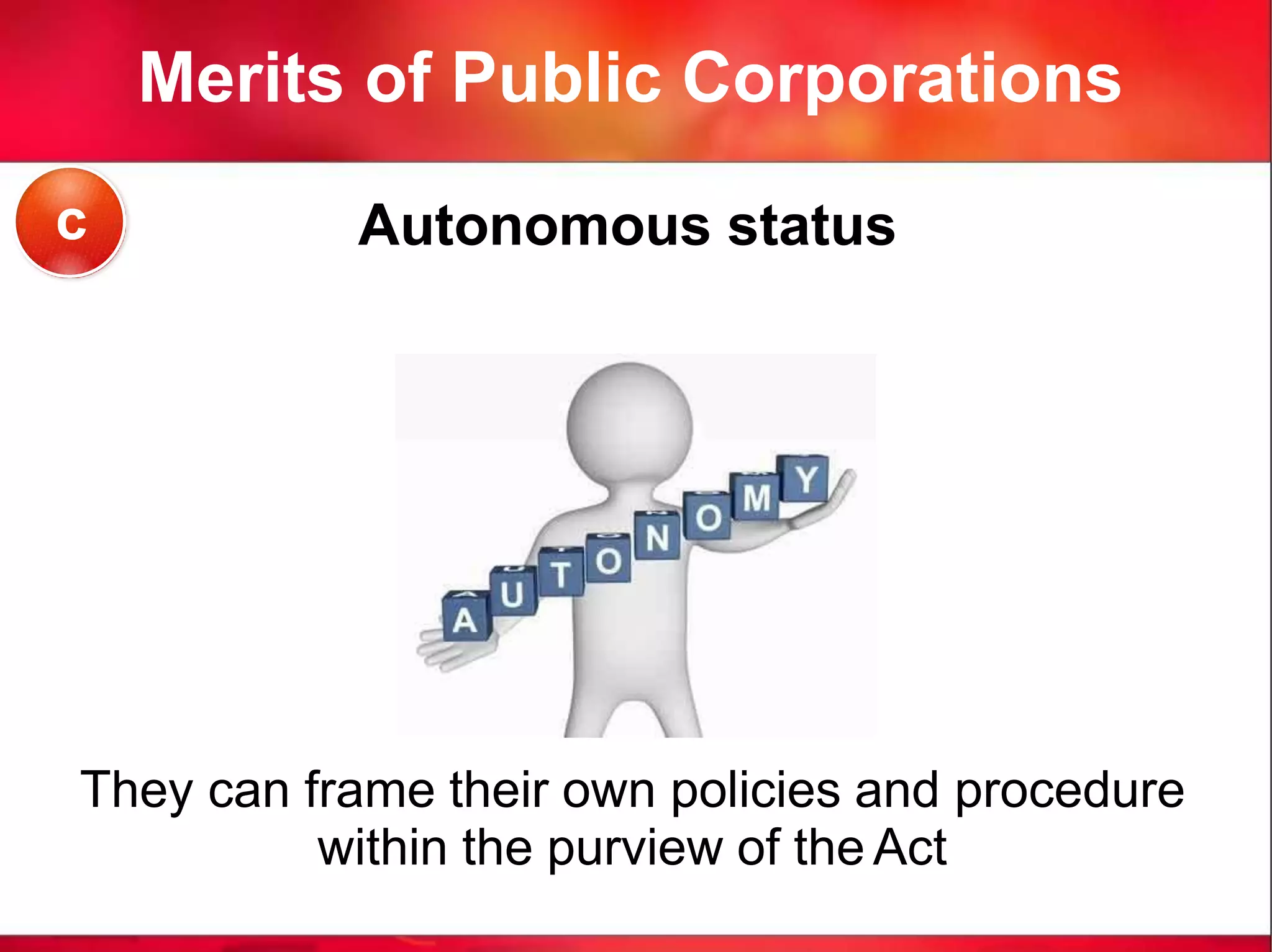 Merits of Public Corporations
Autonomous status
They can frame their own policies and procedure
within the purview of the Act
c
 