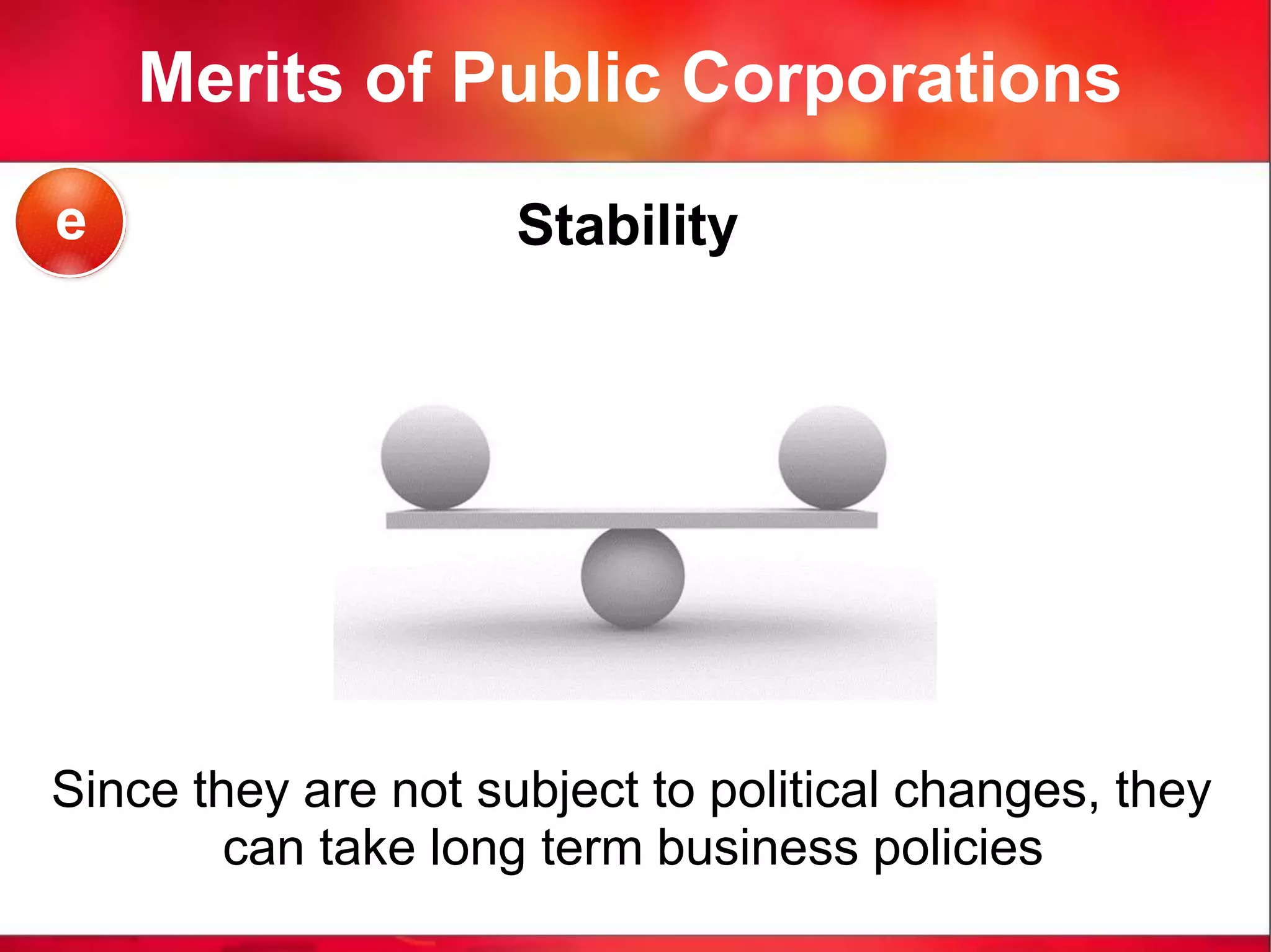 Merits of Public Corporations
Stability
Since they are not subject to political changes, they
can take long term business policies
e
 