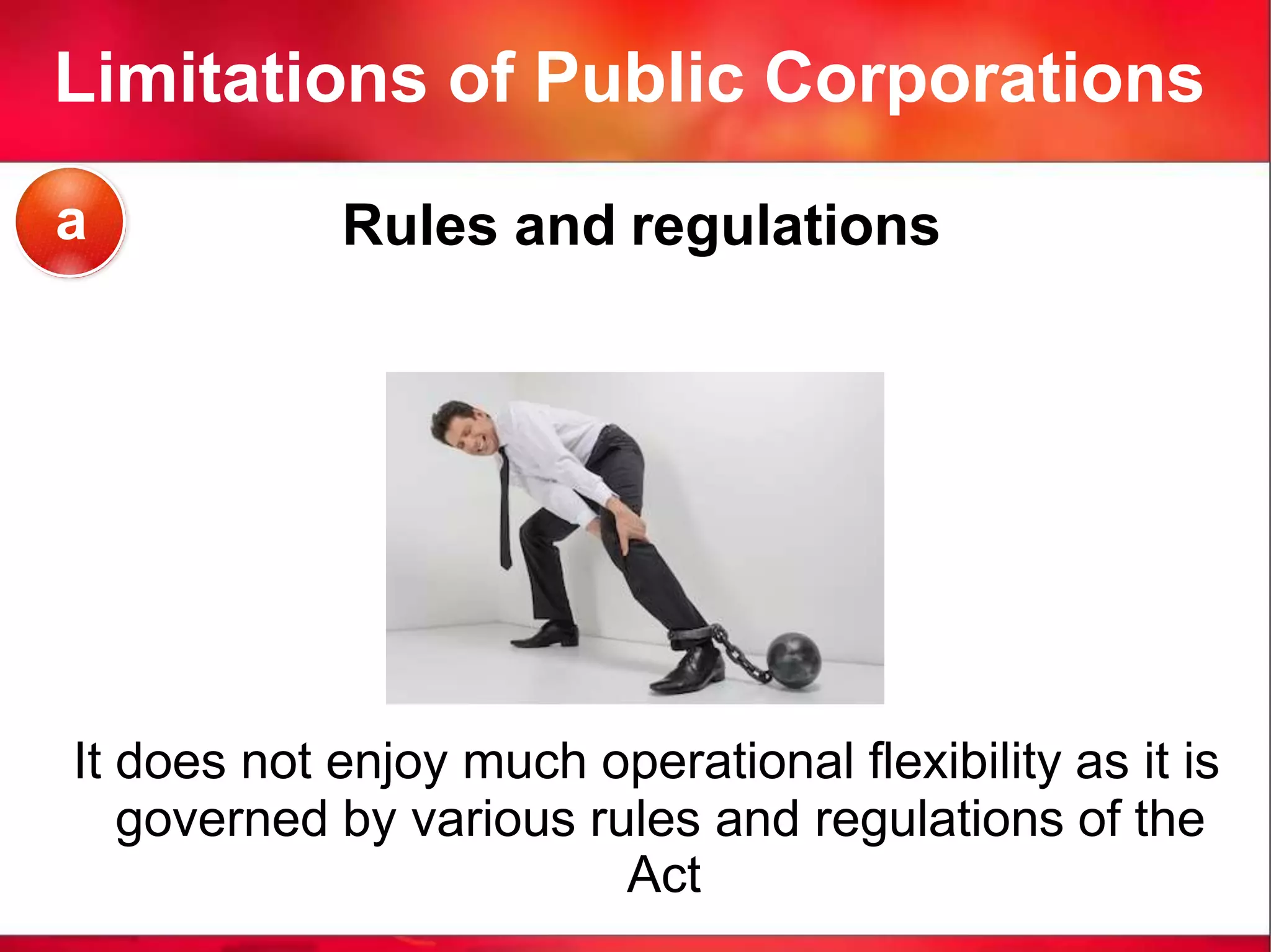 Limitations of Public Corporations
Rules and regulations
It does not enjoy much operational flexibility as it is
governed by various rules and regulations of the
Act
a
 