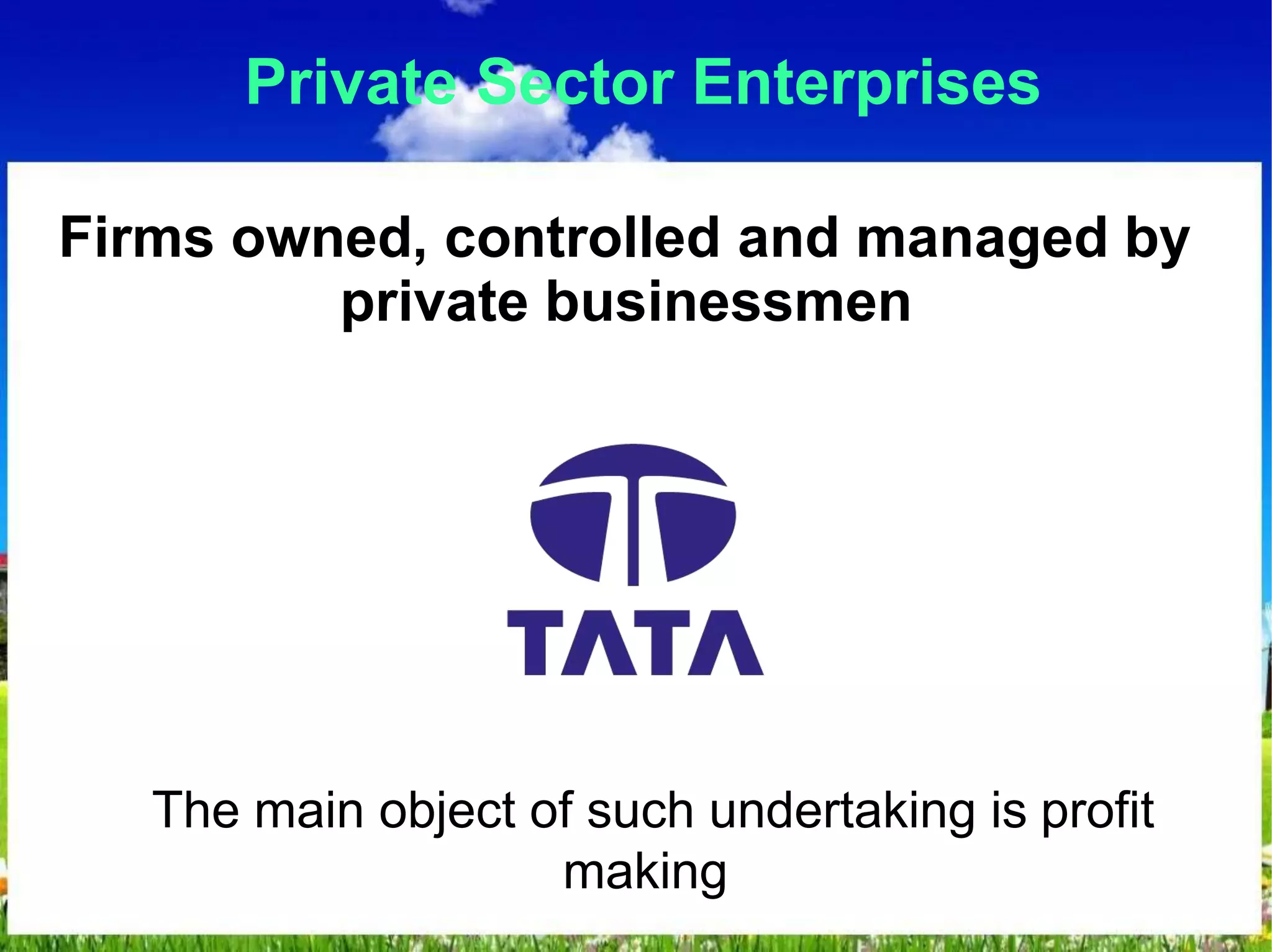 Private Sector Enterprises
Firms owned, controlled and managed by
private businessmen
The main object of such undertaking is profit
making
 