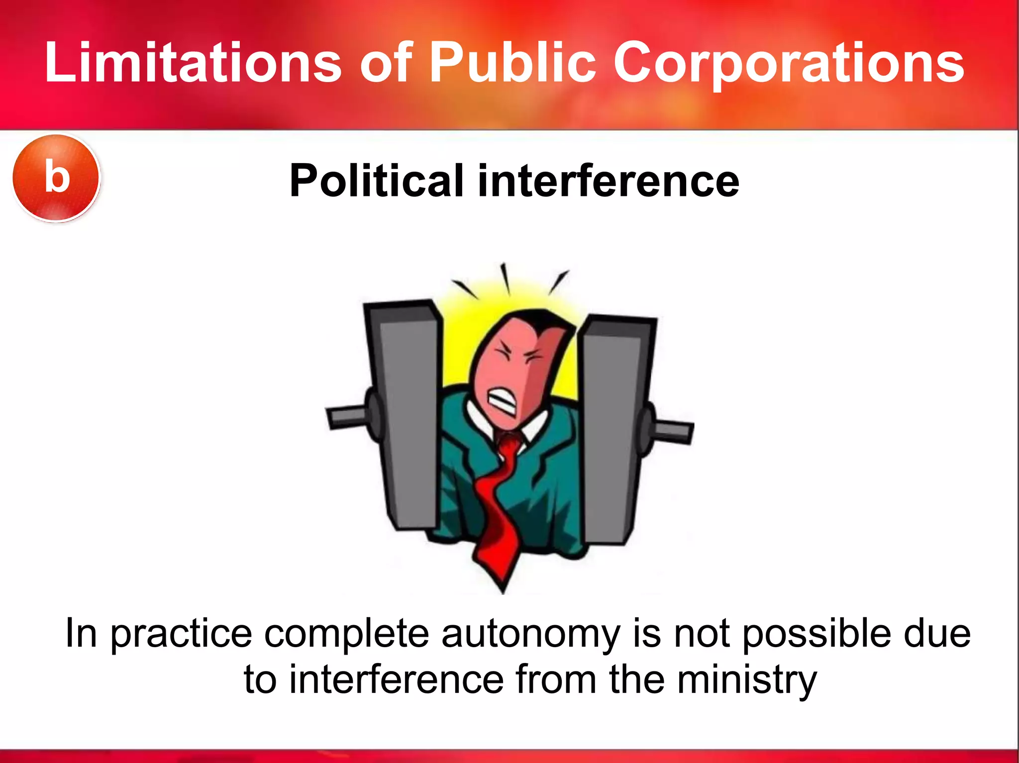 Limitations of Public Corporations
Political interference
In practice complete autonomy is not possible due
to interference from the ministry
b
 