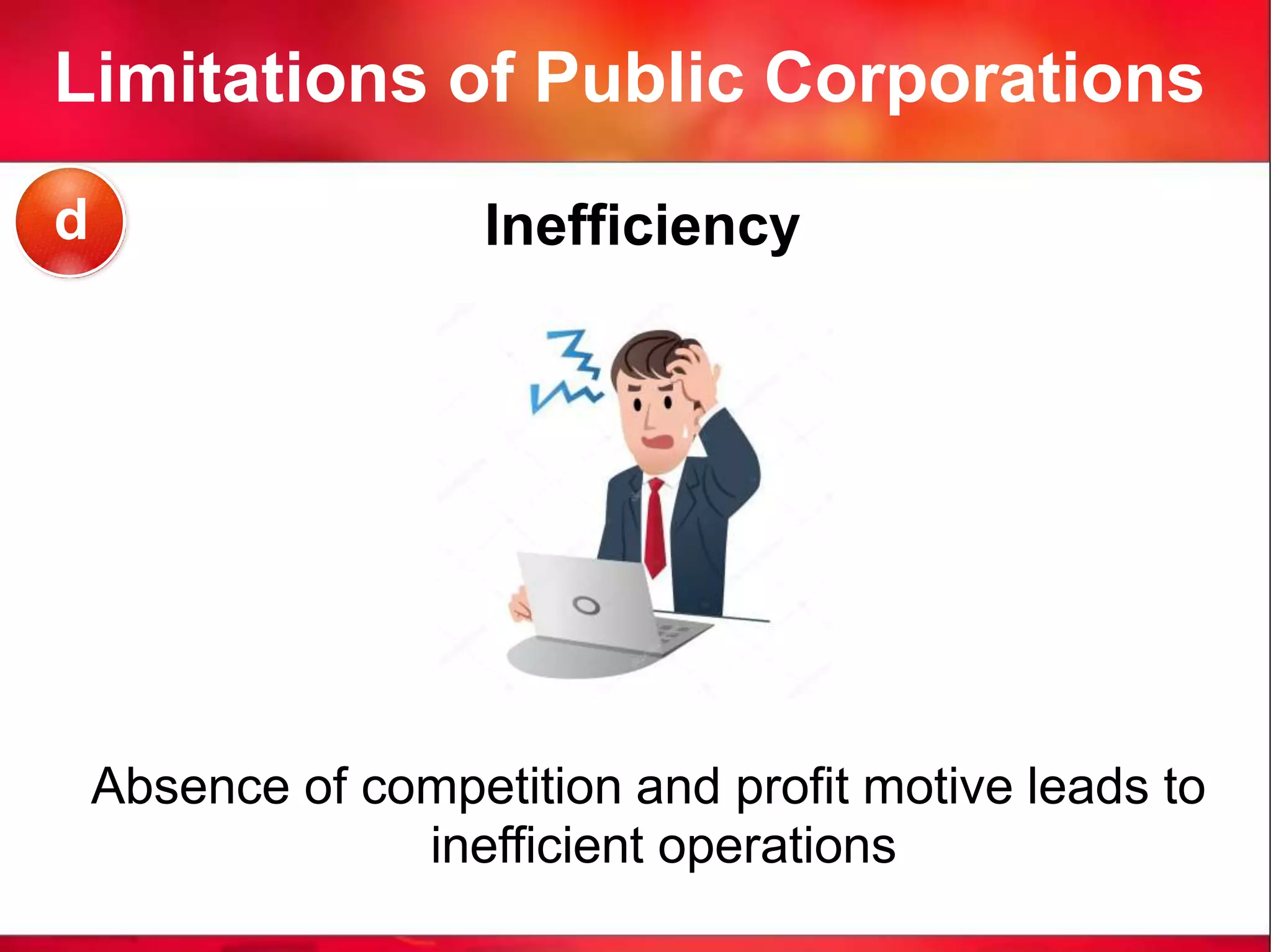 Limitations of Public Corporations
Inefficiency
Absence of competition and profit motive leads to
inefficient operations
d
 