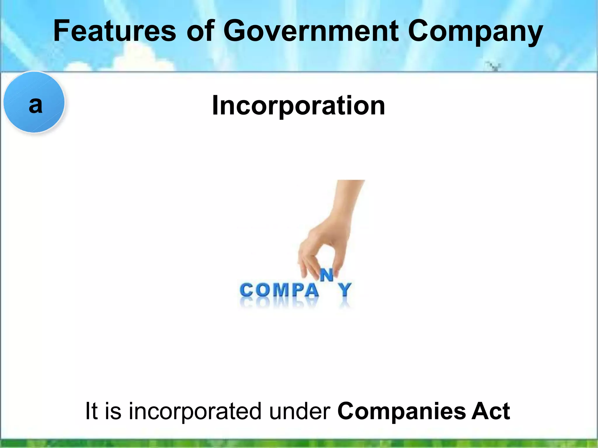 Features of Government Company
Incorporation
It is incorporated under Companies Act
a
 