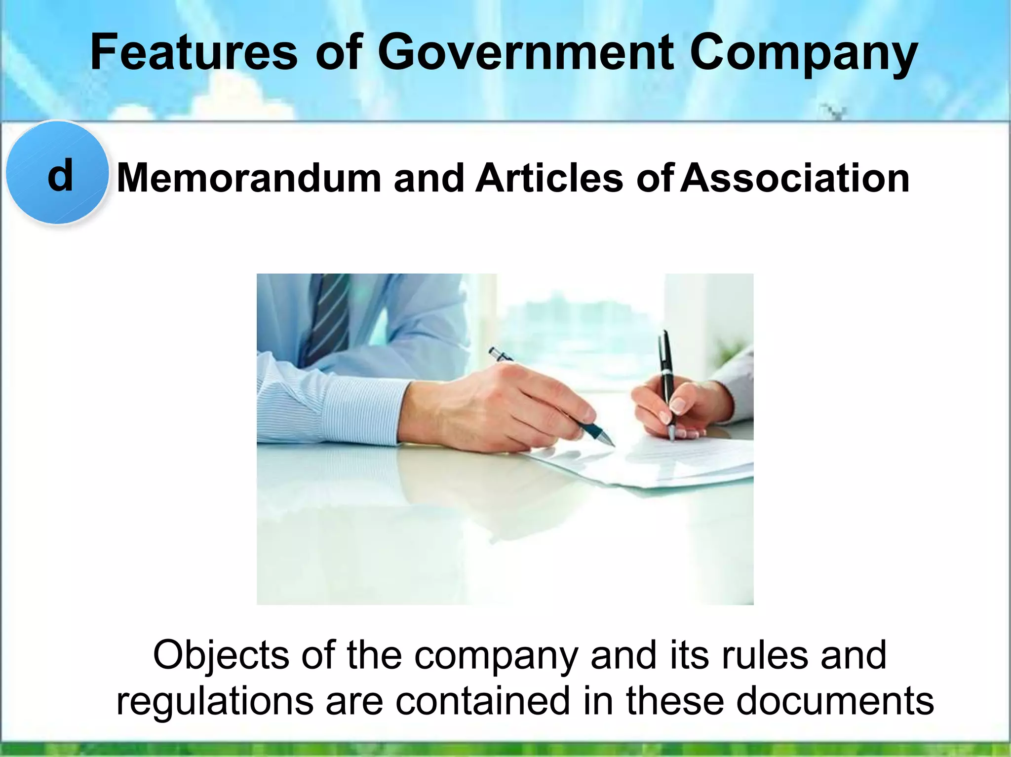 Features of Government Company
Memorandum and Articles ofAssociation
Objects of the company and its rules and
regulations are contained in these documents
d
 