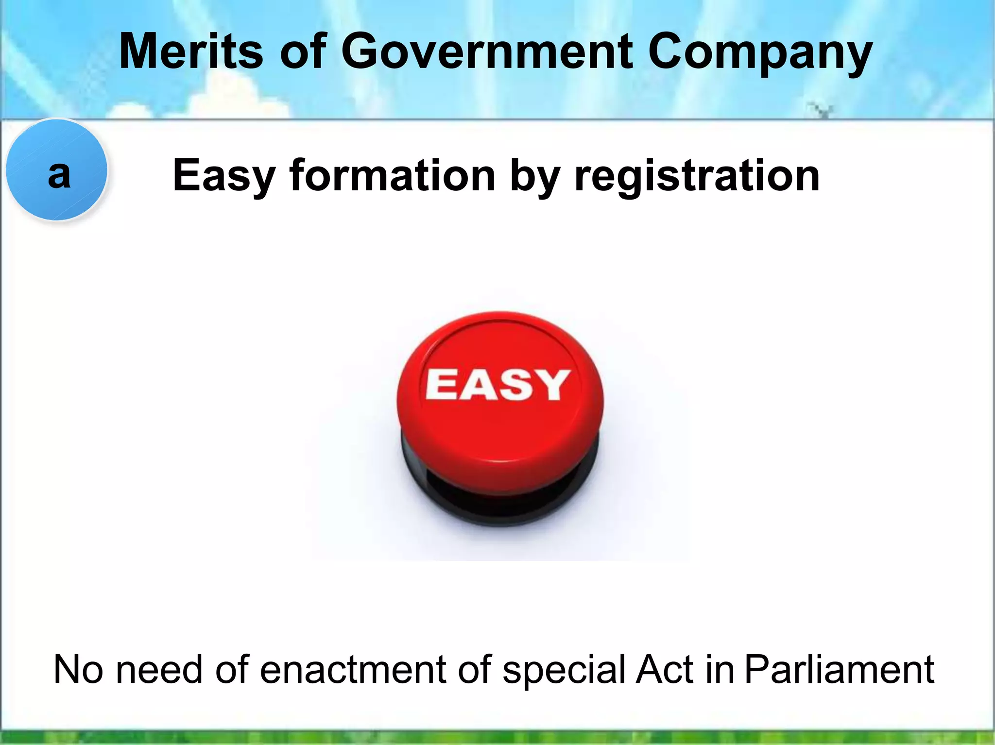 Merits of Government Company
Easy formation by registration
No need of enactment of special Act in Parliament
a
 