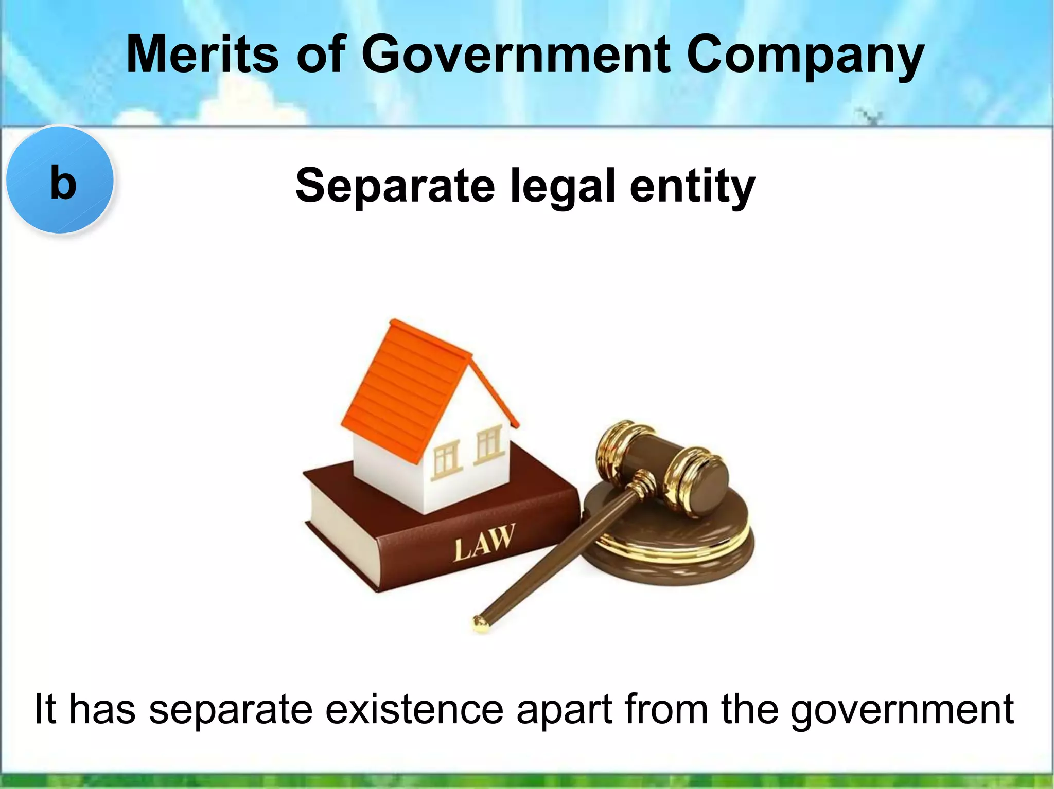 Merits of Government Company
Separate legal entity
It has separate existence apart from the government
b
 