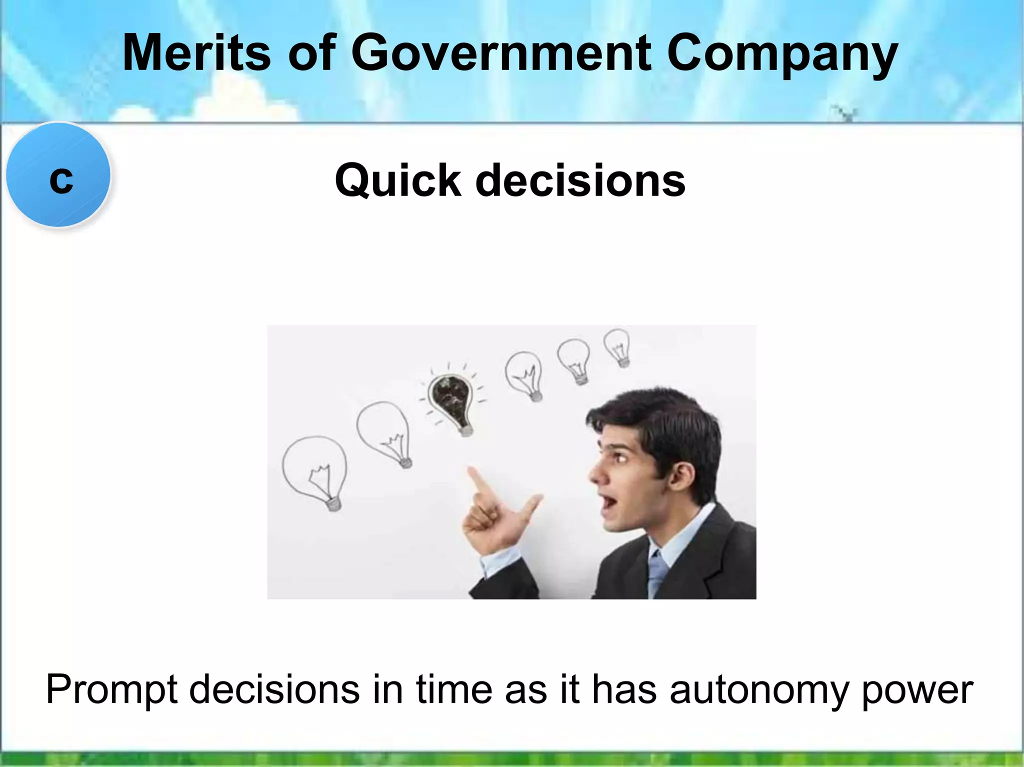 Merits of Government Company
Quick decisions
Prompt decisions in time as it has autonomy power
c
 