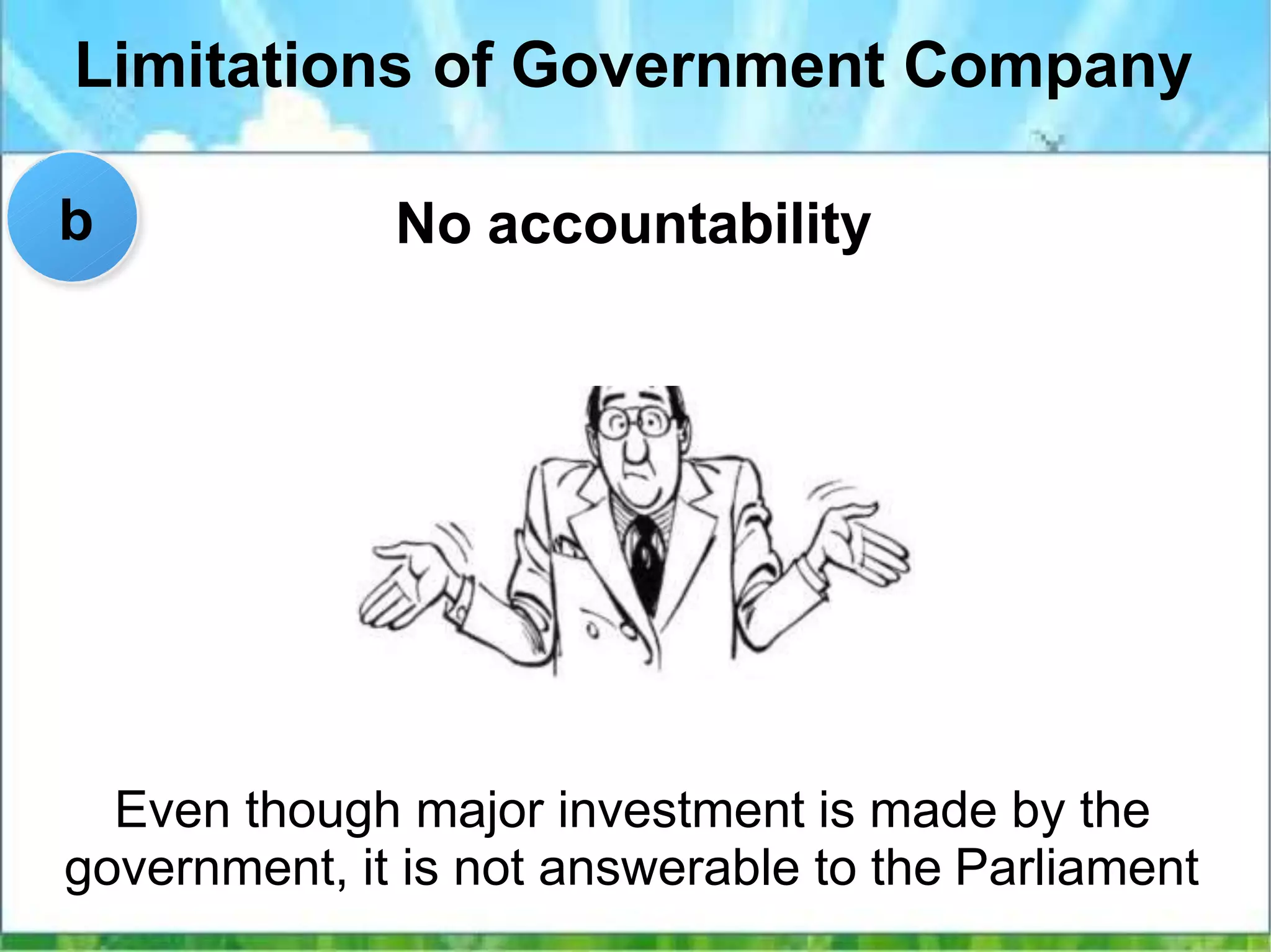 Limitations of Government Company
No accountability
Even though major investment is made by the
government, it is not answerable to the Parliament
b
 