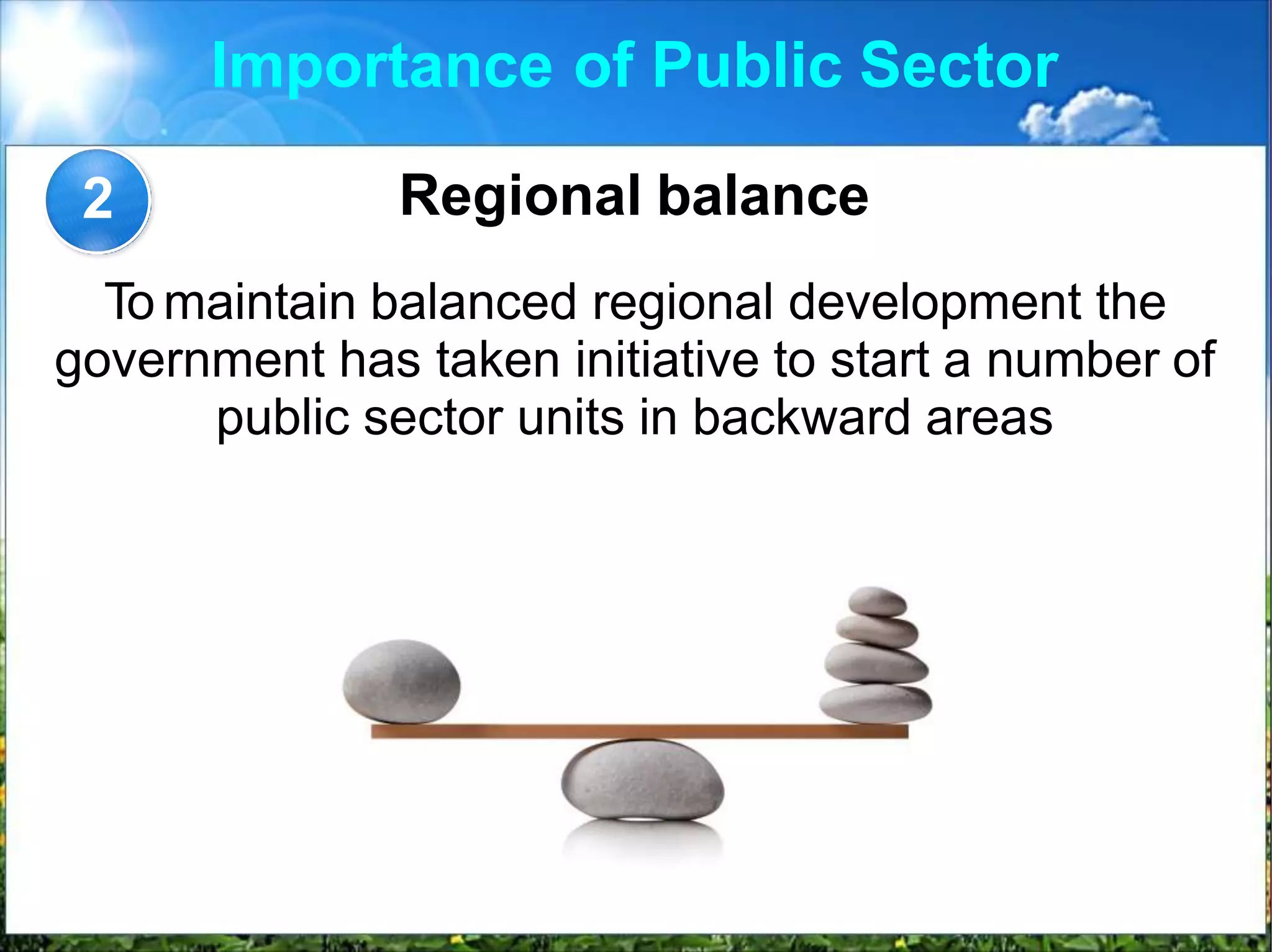 Importance of Public Sector
Regional balance
To maintain balanced regional development the
government has taken initiative to start a number of
public sector units in backward areas
2
 