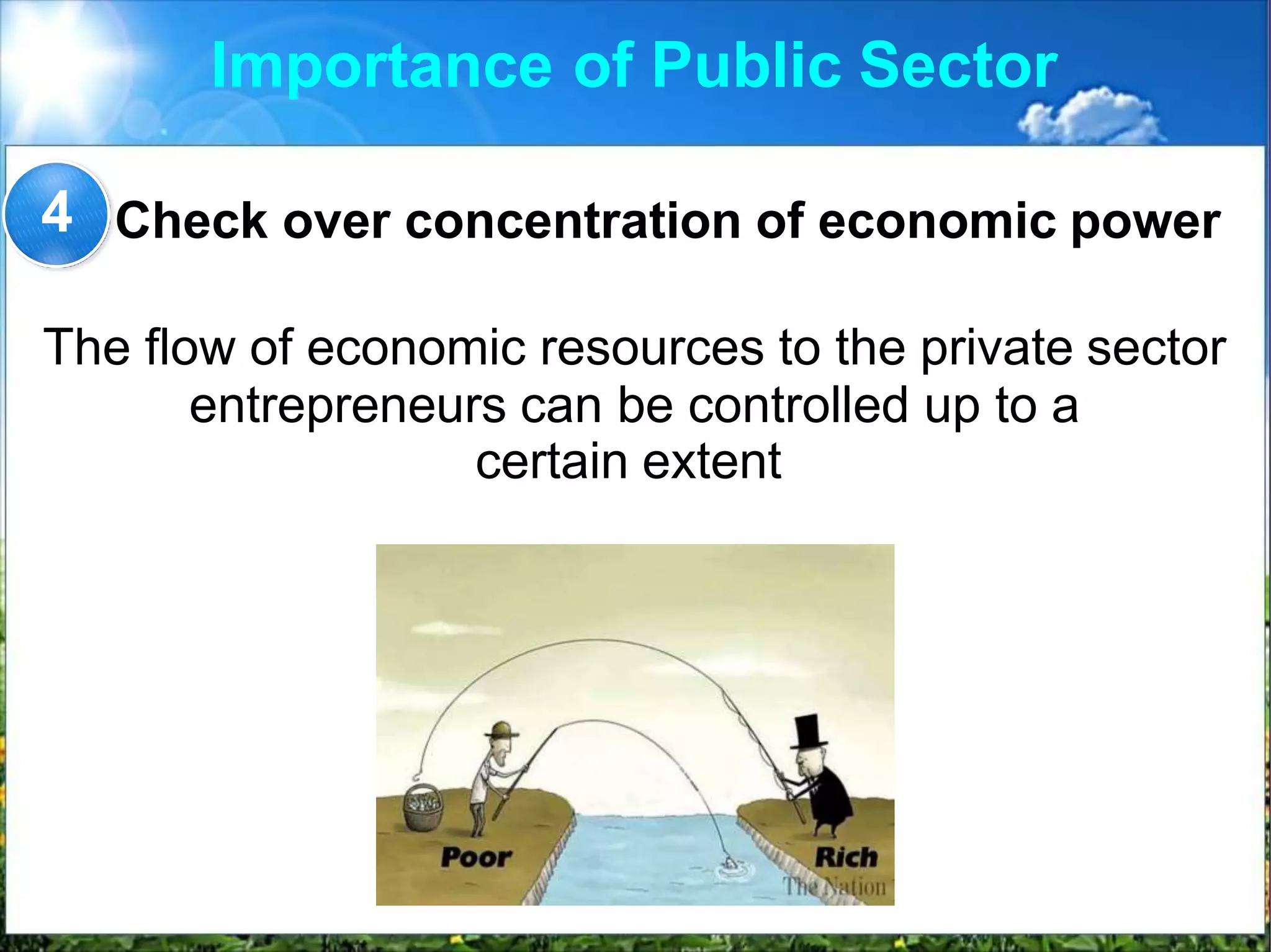 Importance of Public Sector
Check over concentration of economic power
The flow of economic resources to the private sector
entrepreneurs can be controlled up to a
certain extent
4
 