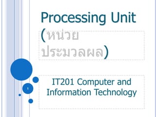 1 Processing Unit (หน่วยประมวลผล) IT201 Computer and Information Technology 