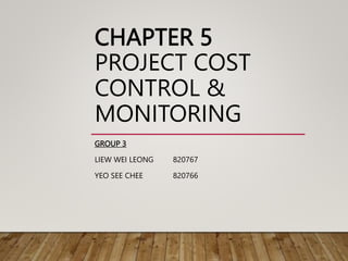 CHAPTER 5
PROJECT COST
CONTROL &
MONITORING
GROUP 3
LIEW WEI LEONG 820767
YEO SEE CHEE 820766
 