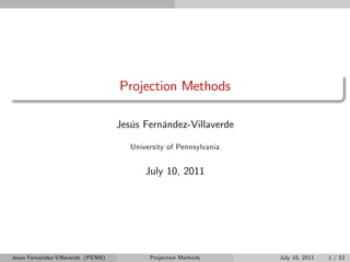 Projection Methods

                                    Jesús Fernández-Villaverde

                                       University of Pennsylvania


                                           July 10, 2011




Jesús Fernández-Villaverde (PENN)           Projection Methods      July 10, 2011   1 / 52
 