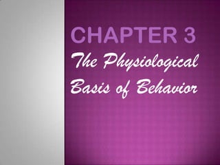 CHAPTER 3
The Physiological
Basis of Behavior
 