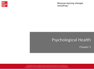 Because learning changes
everything.®
Psychological Health
Chapter 3
© 2022 McGraw Hill LLC. All rights reserved. Authorized only for instructor use in the classroom.
No reproduction or further distribution permitted without the prior written consent of McGraw Hill LLC.
 