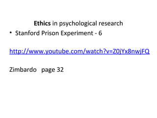 Ethics in psychological research
• Stanford Prison Experiment - 6

http://www.youtube.com/watch?v=Z0jYx8nwjFQ

Zimbardo page 32
 