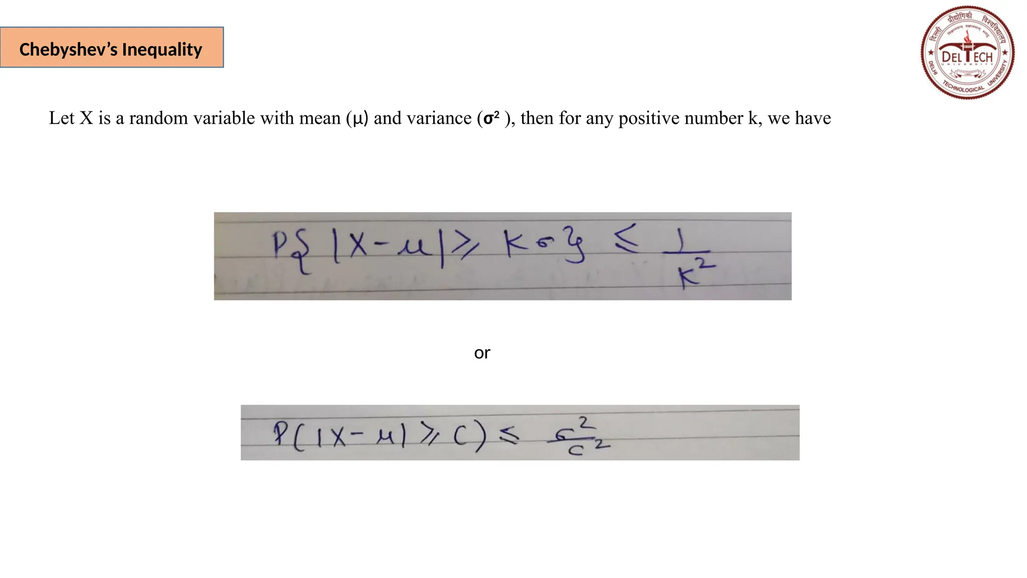 Chebyshev’s Inequality
Let X is a random variable with mean (μ) and variance (σ2
), then for any positive number k, we have
or
 