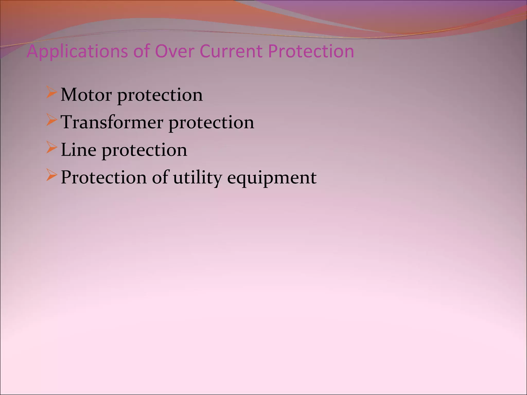 Applications of Over Current Protection
Motor protection
Transformer protection
Line protection
Protection of utility equipment
 