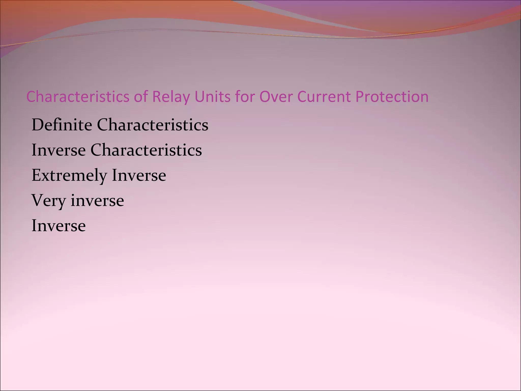 Characteristics of Relay Units for Over Current Protection
Definite Characteristics
Inverse Characteristics
Extremely Inverse
Very inverse
Inverse
 