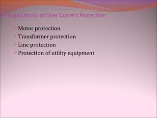 Applications of Over Current Protection
Motor protection
Transformer protection
Line protection
Protection of utility equipment
 