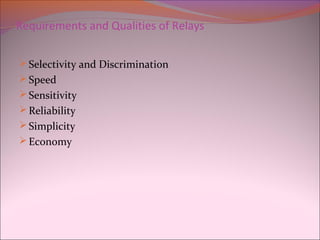 Requirements and Qualities of Relays
Selectivity and Discrimination
Speed
Sensitivity
Reliability
Simplicity
Economy
 