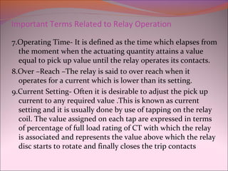 Important Terms Related to Relay Operation
7.Operating Time- It is defined as the time which elapses from
the moment when ...
