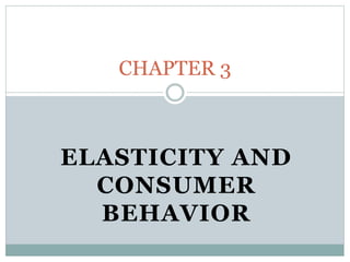 ELASTICITY AND
CONSUMER
BEHAVIOR
CHAPTER 3
 