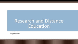 Angel Jones
Research and Distance
Education
 