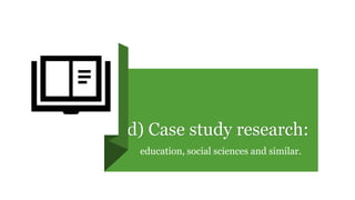 d) Case study research:
education, social sciences and similar.
 