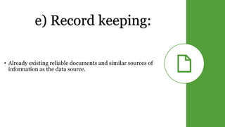 e) Record keeping:
• Already existing reliable documents and similar sources of
information as the data source.
 
