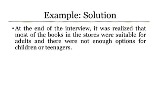 Example: Solution
• At the end of the interview, it was realized that
most of the books in the stores were suitable for
adults and there were not enough options for
children or teenagers.
 