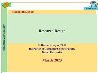 Research Design
Research
Methodology
March 2021
1
S. Hassan Adelyar, Ph.D
Instructor of Computer Science Faculty
Kabul University
March 2023
Research Design
 