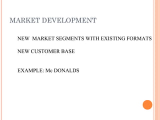 MARKET DEVELOPMENT
NEW MARKET SEGMENTS WITH EXISTING FORMATS
NEW CUSTOMER BASE
EXAMPLE: Mc DONALDS
 